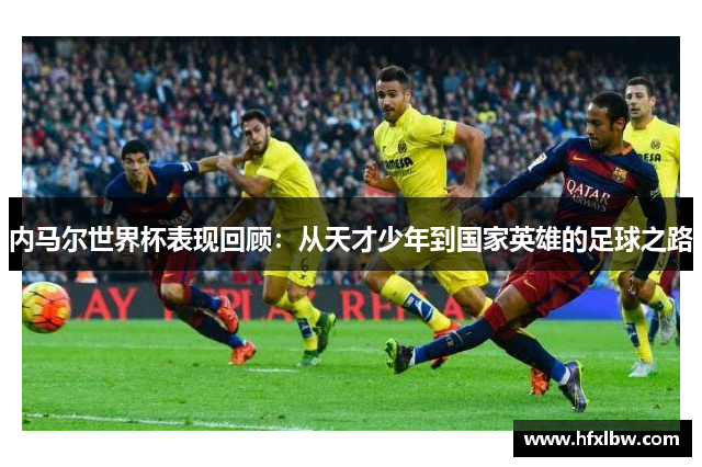 内马尔世界杯表现回顾：从天才少年到国家英雄的足球之路