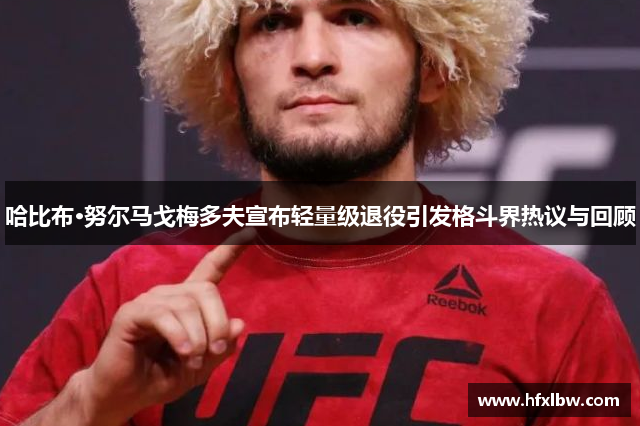 哈比布·努尔马戈梅多夫宣布轻量级退役引发格斗界热议与回顾