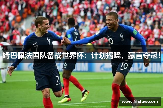 姆巴佩法国队备战世界杯：计划揭晓，豪言夺冠！