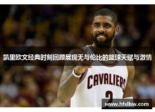 凯里欧文经典时刻回顾展现无与伦比的篮球天赋与激情