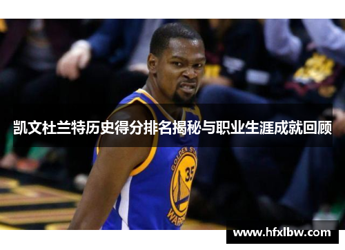 凯文杜兰特历史得分排名揭秘与职业生涯成就回顾