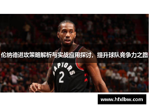 伦纳德进攻策略解析与实战应用探讨，提升球队竞争力之路