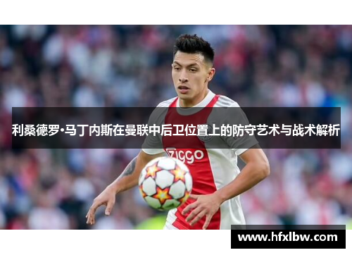 利桑德罗·马丁内斯在曼联中后卫位置上的防守艺术与战术解析