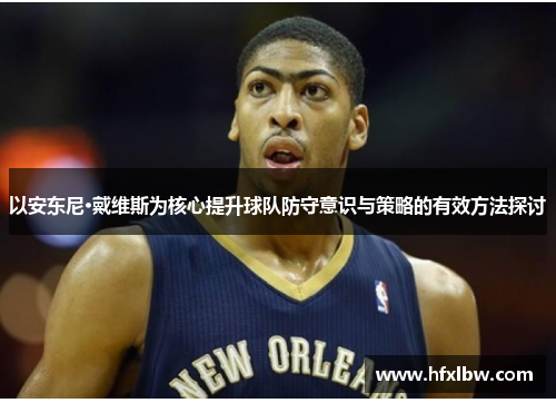 以安东尼·戴维斯为核心提升球队防守意识与策略的有效方法探讨