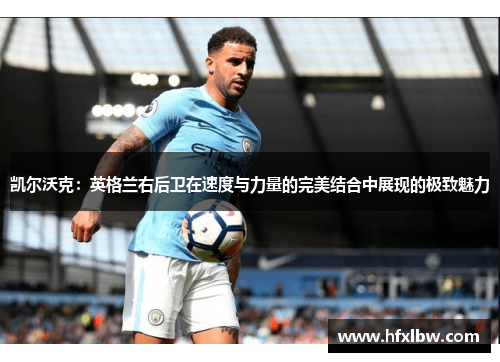 凯尔沃克：英格兰右后卫在速度与力量的完美结合中展现的极致魅力
