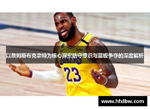 以詹姆斯布克奈特为核心探索防守意识与篮板争夺的深度解析