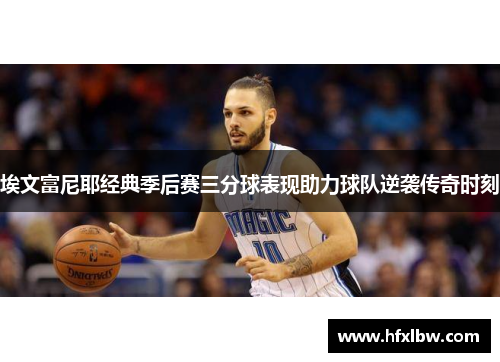 埃文富尼耶经典季后赛三分球表现助力球队逆袭传奇时刻