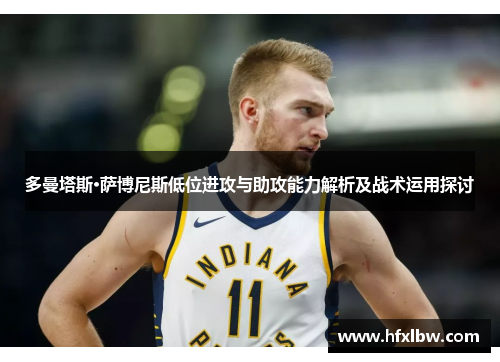 多曼塔斯·萨博尼斯低位进攻与助攻能力解析及战术运用探讨