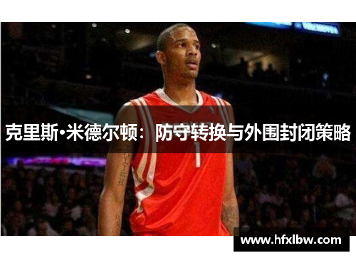 克里斯·米德尔顿：防守转换与外围封闭策略