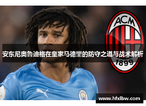 安东尼奥鲁迪格在皇家马德里的防守之道与战术解析