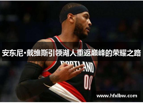 安东尼·戴维斯引领湖人重返巅峰的荣耀之路
