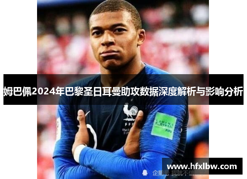 姆巴佩2024年巴黎圣日耳曼助攻数据深度解析与影响分析