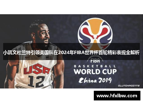 小凯文杜兰特引领美国队在2024年FIBA世界杯首轮精彩表现全解析