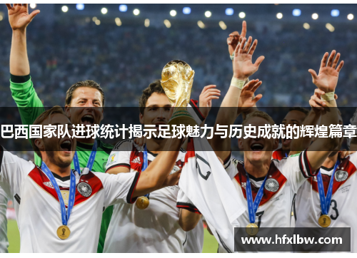 巴西国家队进球统计揭示足球魅力与历史成就的辉煌篇章