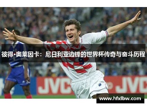 彼得·奥莱因卡：尼日利亚边锋的世界杯传奇与奋斗历程