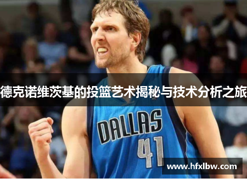 德克诺维茨基的投篮艺术揭秘与技术分析之旅