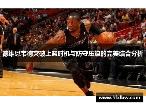 德维恩韦德突破上篮时机与防守压迫的完美结合分析