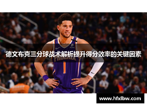 德文布克三分球战术解析提升得分效率的关键因素