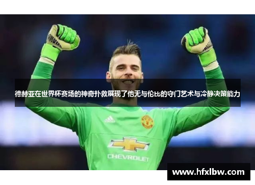 德赫亚在世界杯赛场的神奇扑救展现了他无与伦比的守门艺术与冷静决策能力