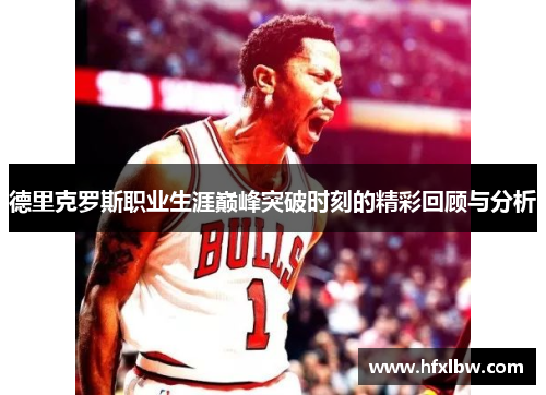 德里克罗斯职业生涯巅峰突破时刻的精彩回顾与分析