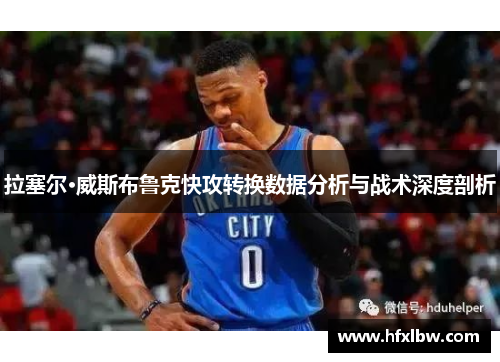 拉塞尔·威斯布鲁克快攻转换数据分析与战术深度剖析