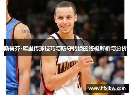 斯蒂芬·库里传球技巧与防守转换的终极解析与分析