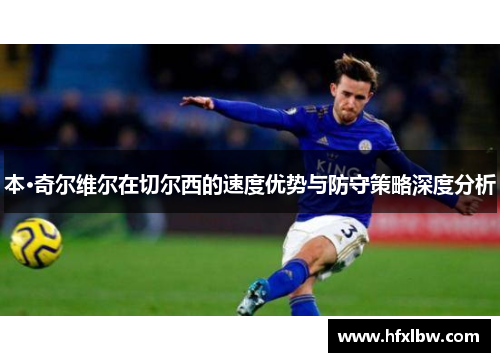 本·奇尔维尔在切尔西的速度优势与防守策略深度分析