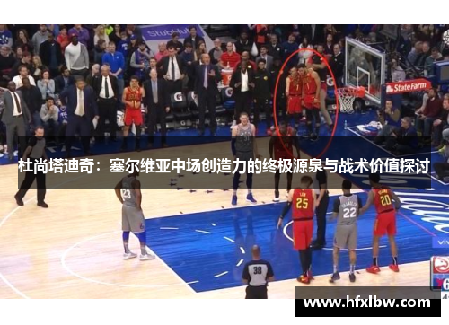 杜尚塔迪奇：塞尔维亚中场创造力的终极源泉与战术价值探讨