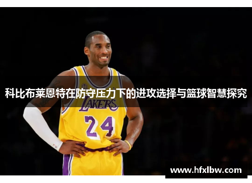 科比布莱恩特在防守压力下的进攻选择与篮球智慧探究