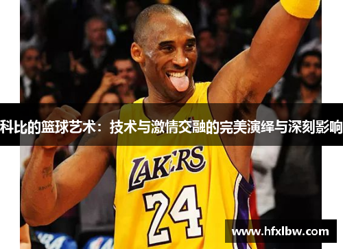 科比的篮球艺术：技术与激情交融的完美演绎与深刻影响