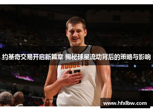 约基奇交易开启新篇章 揭秘球星流动背后的策略与影响