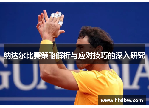 纳达尔比赛策略解析与应对技巧的深入研究
