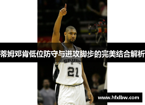 蒂姆邓肯低位防守与进攻脚步的完美结合解析