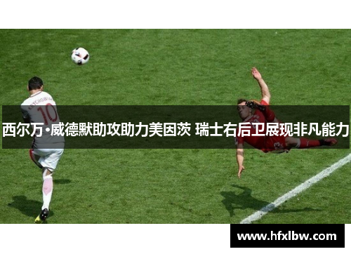 西尔万·威德默助攻助力美因茨 瑞士右后卫展现非凡能力