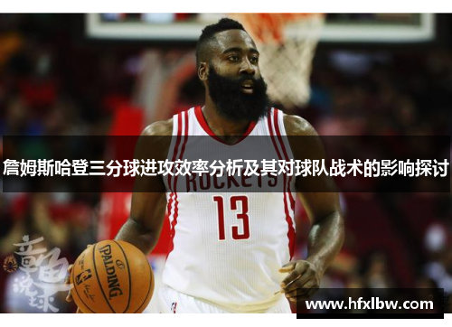 詹姆斯哈登三分球进攻效率分析及其对球队战术的影响探讨