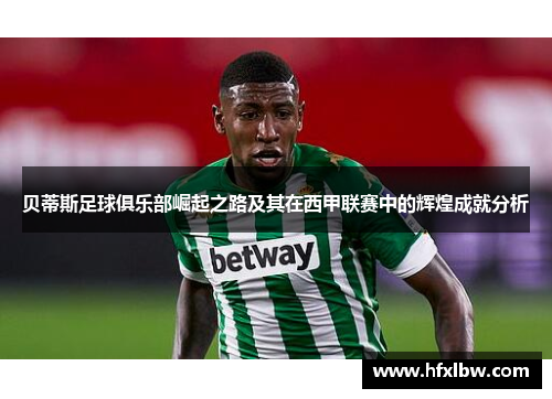 贝蒂斯足球俱乐部崛起之路及其在西甲联赛中的辉煌成就分析