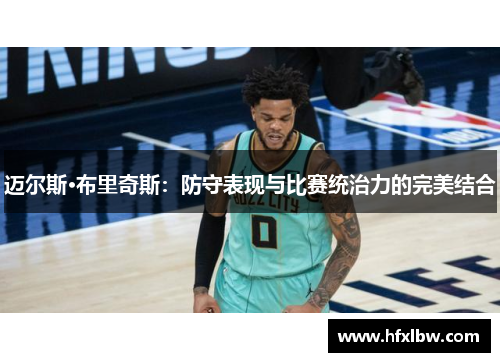 迈尔斯·布里奇斯：防守表现与比赛统治力的完美结合