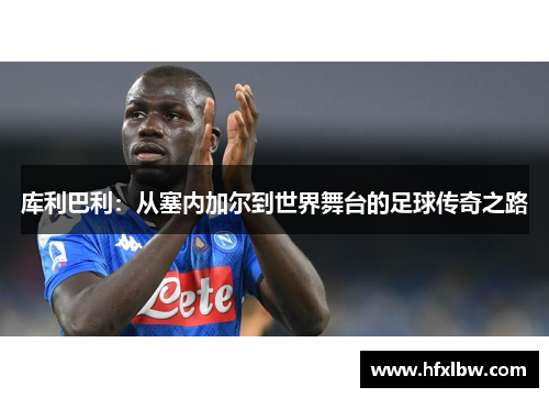 库利巴利：从塞内加尔到世界舞台的足球传奇之路