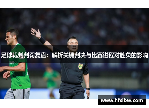 足球裁判判罚复盘：解析关键判决与比赛进程对胜负的影响