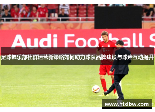 足球俱乐部社群运营新策略如何助力球队品牌建设与球迷互动提升