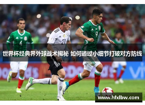 世界杯经典界外球战术揭秘 如何通过小细节打破对方防线