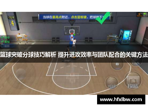 篮球突破分球技巧解析 提升进攻效率与团队配合的关键方法