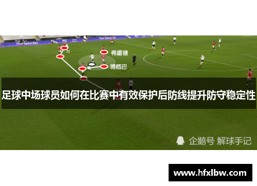 足球中场球员如何在比赛中有效保护后防线提升防守稳定性
