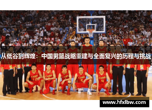 从低谷到辉煌：中国男篮战略重建与全面复兴的历程与挑战