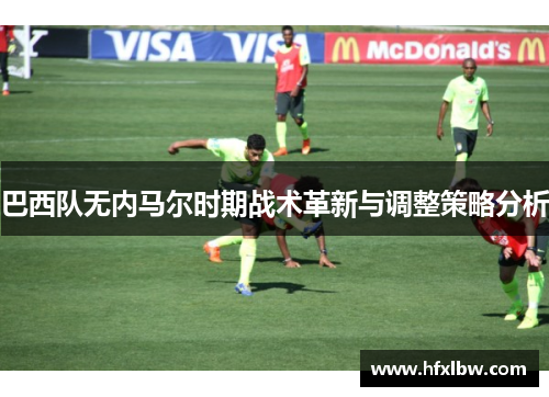 巴西队无内马尔时期战术革新与调整策略分析
