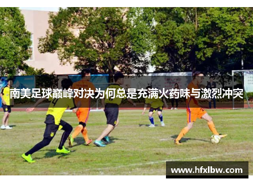 南美足球巅峰对决为何总是充满火药味与激烈冲突