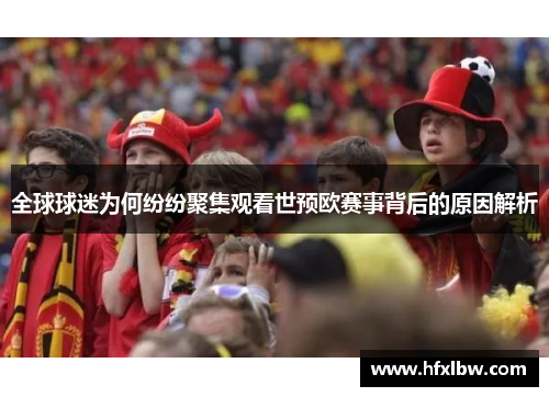 全球球迷为何纷纷聚集观看世预欧赛事背后的原因解析
