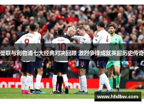 曼联与利物浦七大经典对决回顾 激烈争锋成就英超历史传奇