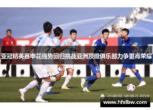 亚冠精英赛申花强势回归挑战亚洲顶级俱乐部力争更高荣耀