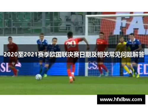 2020至2021赛季欧国联决赛日期及相关常见问题解答